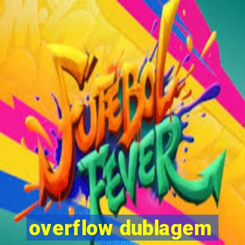 overflow dublagem