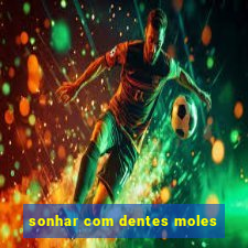 sonhar com dentes moles