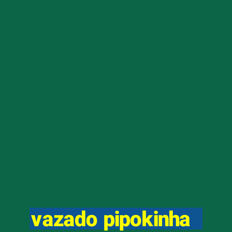 vazado pipokinha