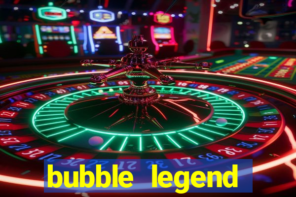 bubble legend ganhar dinheiro