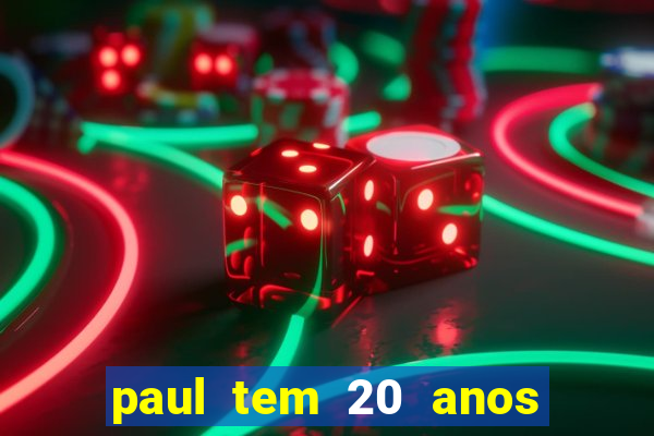 paul tem 20 anos de idade. a idade dele