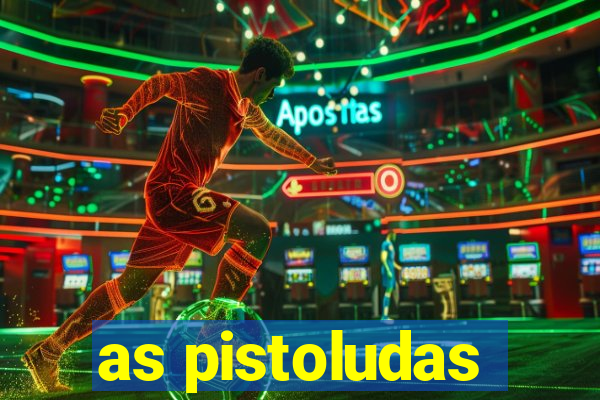 as pistoludas