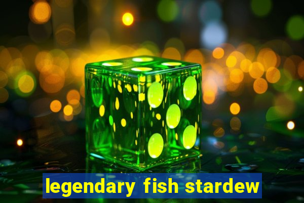 legendary fish stardew